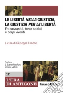 Le libertà nella giustizia, la giustizia per le libertà. Fra sovranità, forze sociali e corpi viventi libro di Limone G. (cur.)