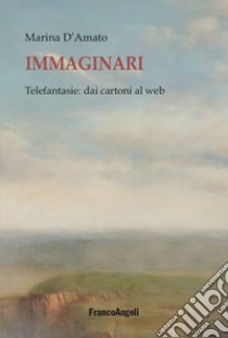 Immaginari. Telefantasie: dai cartoni al web libro di D'Amato Marina