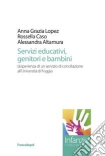 Servizi educativi, genitori e bambini. L'esperienza di un servizio di conciliazione all'Università di Foggia libro di Lopez Anna Grazia; Caso Rossella; Altamura Alessandra