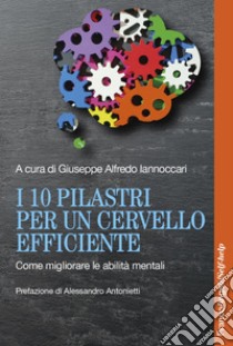 I 10 pilastri per un cervello efficiente. Come migliorare le abilità mentali libro di Iannoccari G. A. (cur.)