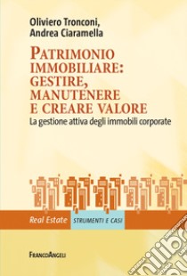 Patrimonio immobiliare: gestire, manutenere e creare valore. La gestione attiva degli immobili corporate libro di Tronconi Oliviero; Ciaramella Andrea