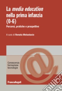 La media education nella prima infanzia (0-6). Percorsi, pratiche e prospettive libro di Metastasio R. (cur.)