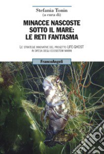 Minacce nascoste sotto il mare: le reti fantasma. Le strategie innovative del progetto Life-Ghost in difesa degli ecosistemi marini libro di Tonin S. (cur.)