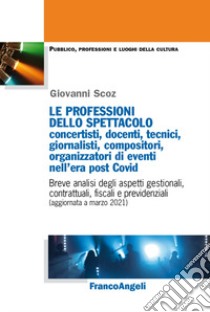 Le professioni dello spettacolo: concertisti, docenti, tecnici, giornalisti, compositori, organizzatori di eventi nell'era post Covid. Breve analisi degli aspetti gestionali, contrattuali, fiscali e previdenziali (aggiornata a marzo 2021) libro di Scoz Giovanni