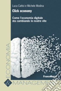 Click economy. Come l'economia digitale sta cambiando le nostre vite libro di Cattoi Luca; Modina Michele