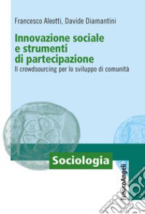 Innovazione sociale e strumenti di partecipazione. Il crowdsourcing per lo sviluppo di comunità libro di Aleotti Francesco; Diamantini Davide