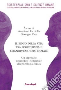 Il senso della vita tra logoterapia e cognitivismo esistenziale. Un approccio umanistico-esistenziale alla psicologia clinica libro di Crea G. (cur.); Pacciolla A. (cur.)