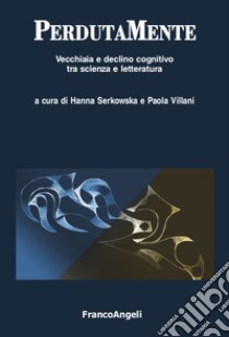 PerdutaMente. Vecchiaia e declino cognitivo tra scienza e letteratura libro di Serkowska H. (cur.); Villani P. (cur.)