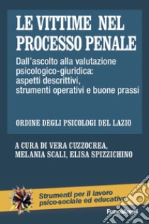 Le vittime nel processo penale. Dall'ascolto alla valutazione psicologico-giuridica: aspetti descrittivi, strumenti operativi e buone prassi libro di Cuzzocrea V. (cur.); Scali M. (cur.); Spizzichino E. (cur.)