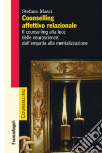 Counselling affettivo relazionale. Il counselling alla luce delle neuroscienze: dall'empatia alla mentalizzazione libro di Masci Stefano