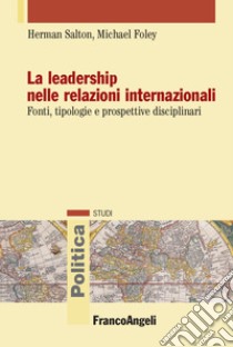 La leadership nelle relazioni internazionali. Fonti, tipologie e prospettive disciplinari libro di Salton Herman; Foley Michael