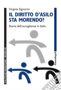 Il diritto d'asilo sta morendo? Storia dell'accoglienza in Italia libro di Signorini Virginia