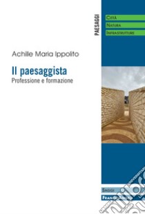 Il paesaggista. Professione e formazione libro di Ippolito Achille Maria