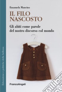 Il filo nascosto. Gli abiti come parole del nostro discorso col mondo libro di Mancino Emanuela