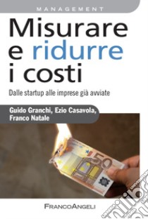 Misurare e ridurre i costi. Dalle startup alle imprese già avviate libro di Casavola Ezio; Granchi Guido; Natale Franco