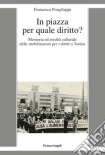 In piazza per quale diritto? Memoria ed eredità culturale delle mobilitazioni per i diritti a Torino libro di Pongiluppi Francesco