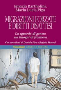 Migrazioni forzate e diritti disattesi. Lo sguardo di genere sui bisogni di frontiera libro di Bartholini Ignazia; Piga Maria Lucia
