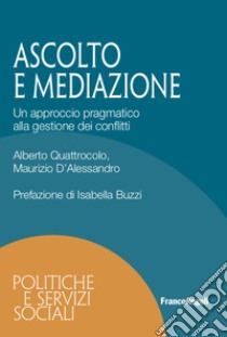 Ascolto e mediazione. Un approccio pragmatico alla gestione dei conflitti libro di Quattrocolo Alberto; D'Alessandro Maurizio