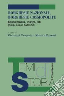 Borghesie nazionali, borghesie cosmopolite. Banca privata, finanza, reti (Italia, secoli XIII-XX) libro di Gregorini G. (cur.); Romani M. (cur.)