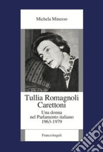 Tullia Romagnoli Carettoni. Una donna nel Parlamento italiano (1963-1979) libro di Minesso Michela