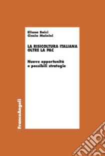 La risicoltura italiana oltre la Pac. Nuove opportunità e possibili strategie libro di Baici Eliana; Mainini Cinzia