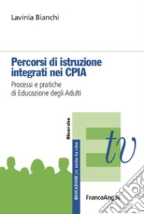 Percorsi di istruzione integrati nei CPIA. Processi e pratiche di educazione degli adulti libro di Bianchi Lavinia