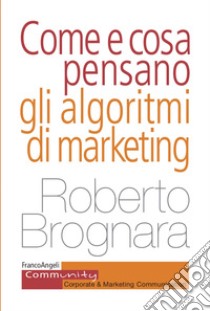 Come e cosa pensano gli algoritmi di marketing libro di Brognara Roberto