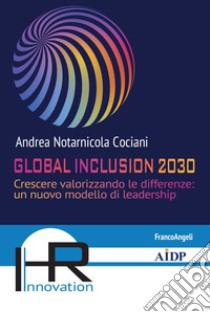 Global inclusion 2030. Crescere valorizzando le differenze: un nuovo modello di leadership libro di Notarnicola Cociani Andrea