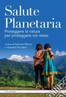 Salute planetaria. Proteggere la natura per proteggere noi stessi libro di Myers S. (cur.); Frumkin H. (cur.)