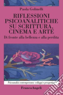 Rilfessioni psicoanalitiche su scrittura, cinema e arte. Di fronte alla bellezza e alla perdita libro di Golinelli Paola