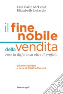 Il fine nobile della vendita. Fare la differenza oltre il profitto libro di McLeod Lisa Earle; Lotardo Elizabeth; Mariani C. (cur.)