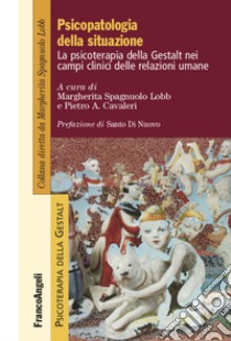 Psicopatologia della situazione. La psicoterapia della Gestalt nei campi clinici delle relazioni umane libro di Spagnuolo Lobb M. (cur.); Cavalieri P. A. (cur.)