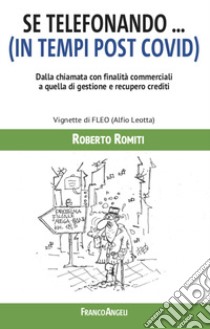 Se telefonando... (in tempi post covid). Dalla chiamata con finalità commerciali a quella di gestione e recupero crediti. Ediz. illustrata libro di Romiti Roberto