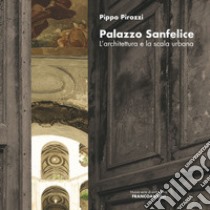 Palazzo Sanfelice. L'architettura e la scala urbana libro di Pirozzi Pippo