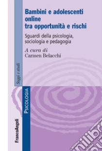 Bambini e adolescenti on line tra opportunità e rischi. Sguardi della psicologia, sociologia e pedagogia libro di Belacchi C. (cur.)