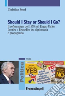 Should I stay or should I go? Il referendum del 1975 nel Regno Unito. Londra e Bruxelles tra diplomazia e propaganda libro di Rossi Christian