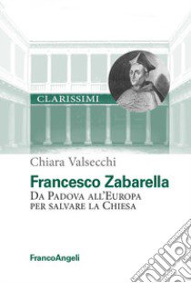 Francesco Zabarella. Da Padova all'Europa per salvare la Chiesa libro di Valsecchi Chiara