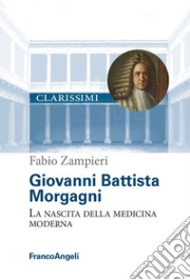 Giovanni Battista Morgagni. La nascita della medicina moderna libro di Zampieri Fabio