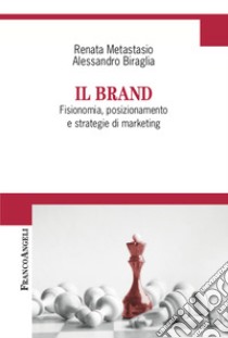 Il brand. Fisionomia, posizionamento, e strategie di marketing libro di Biraglia Alessandro; Metastasio Renata