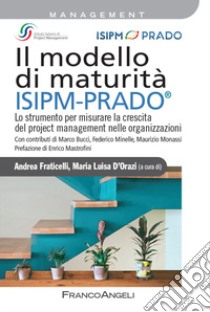 Il modello di maturità ISIPM-Prado®. Lo strumento per misurare la crescita del project management nelle organizzazioni libro di Fraticelli A. (cur.); D'Orazi M. L. (cur.)