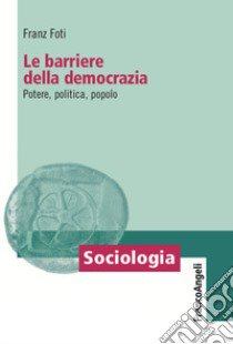 Le barriere della democrazia. Potere, politica, popolo libro di Foti Franz