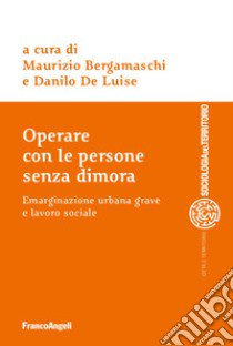 Operare con le persone senza dimora. Emarginazione urbana grave e lavoro sociale libro di Bergamaschi M. (cur.); De Luise D. (cur.)