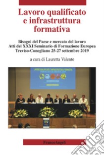 Lavoro qualificato e infrastruttura formativa. Bisogni del Paese e mercato del lavoro. Atti del 31º Seminario di Formazione Europea (Treviso-Conegliano, 25-27 settembre 2019) libro di Valente L. (cur.)