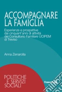 Accompagnare la famiglia. Esperienze e prospettive dai cinquant'anni di attività del Consultorio Familiare UCIPEM di Treviso libro di Zenarolla Anna