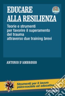 Educare alla resilienza. Teorie e strumenti per favorire il superamento del trauma attraverso due training brevi libro di D'Ambrosio Antonio