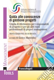 Guida alle conoscenze di gestione progetti. Griglia di riferimento per i responsabili di progetto e per gli altri ruoli professionali di project management libro di ISIPM Istituto italiano di Project Management (cur.); Mastrofini E. (cur.)