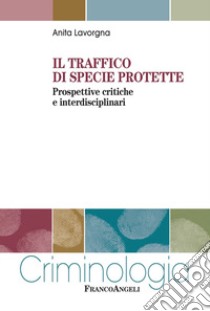 Il traffico di specie protette. Prospettive critiche e interdisciplinari libro di Lavorgna Anita