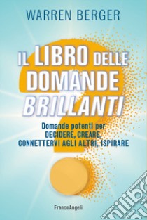 Il libro delle domande brillanti. Domande potenti per decidere, creare, connettervi agli altri, ispirare libro di Berger Warren; Alvarez R. (cur.)