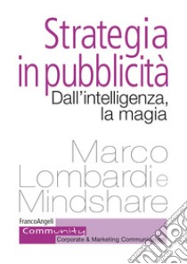 Strategia in pubblicità. Dall'intelligenza, la magia libro di Lombardi Marco; Mindshare (cur.)