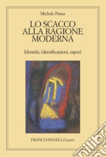 Lo scacco alla ragione moderna. Identità, identificazioni, saperi libro di Pinna Michele